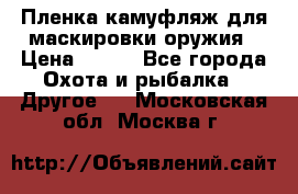 Пленка камуфляж для маскировки оружия › Цена ­ 750 - Все города Охота и рыбалка » Другое   . Московская обл.,Москва г.